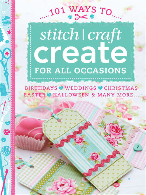 Book cover of 101 Ways to Stitch, Craft, Create for All Occasions: Birthdays, Weddings, Christmas, Easter, Halloween & Many More . . .