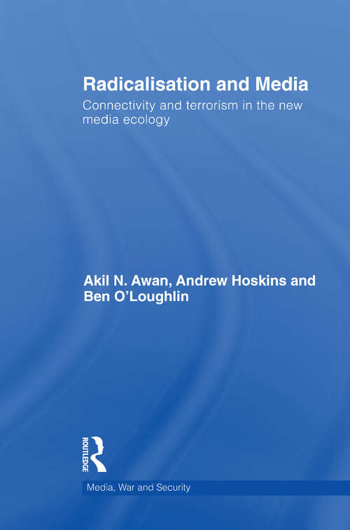 Radicalisation and Media: Connectivity and Terrorism in the New Media Ecology (Media, War and Security)