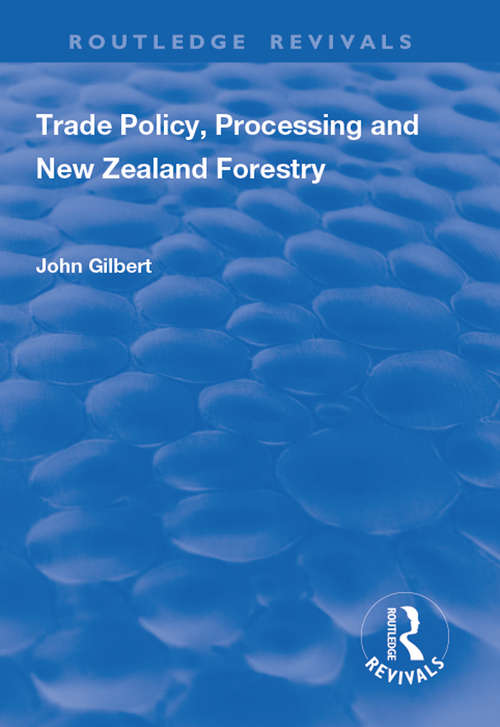 Trade Policy, Processing and New Zealand Forestry (Routledge Revivals Ser.)