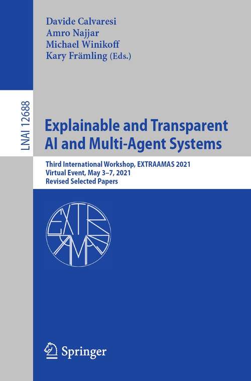 Book cover of Explainable and Transparent AI and Multi-Agent Systems: Third International Workshop, EXTRAAMAS 2021, Virtual Event, May 3–7, 2021, Revised Selected Papers (1st ed. 2021) (Lecture Notes in Computer Science #12688)
