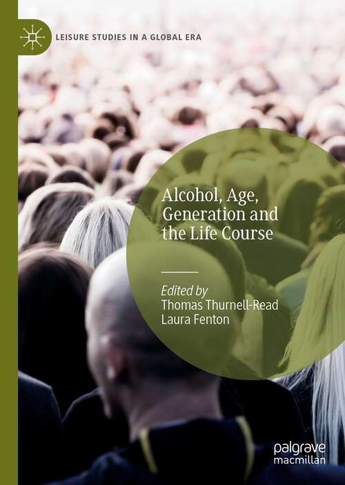 Book cover of Alcohol, Age, Generation and the Life Course (1st ed. 2022) (Leisure Studies in a Global Era)