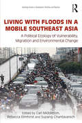 Living with Floods in a Mobile Southeast Asia: A Political Ecology of Vulnerability, Migration and Environmental Change (Routledge Studies in Development, Mobilities and Migration)