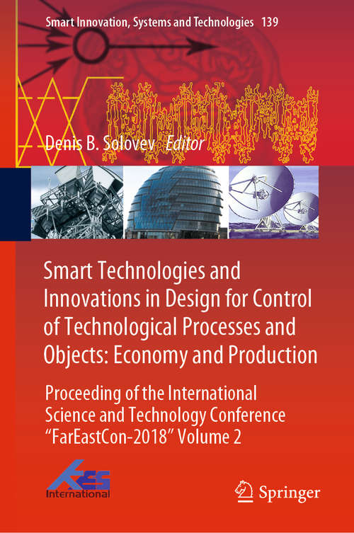 Book cover of Smart Technologies and Innovations in Design for Control of Technological Processes and Objects: Proceeding of the International Science and Technology Conference "FarEastСon-2018" Volume 2 (1st ed. 2019) (Smart Innovation, Systems and Technologies #139)
