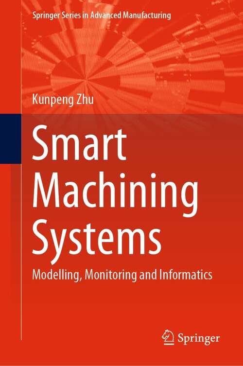 Book cover of Smart Machining Systems: Modelling, Monitoring and Informatics (1st ed. 2022) (Springer Series in Advanced Manufacturing)