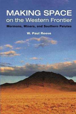 Making Space on the Western Frontier: Mormons, Miners, and Southern Paiutes