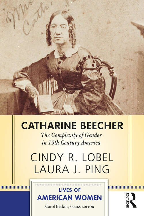 Catharine Beecher: The Complexity of Gender in Nineteenth-Century America (Lives of American Women)