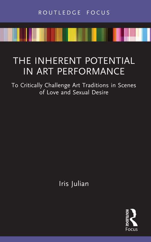 Book cover of The Inherent Potential in Art Performance: To Critically Challenge Art Traditions in Scenes of Love and Sexual Desire (1) (Routledge Advances in Theatre & Performance Studies)