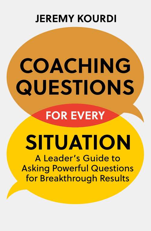 Coaching Questions for Every Situation: A Leader's Guide to Asking Powerful Questions for Breakthrough Results