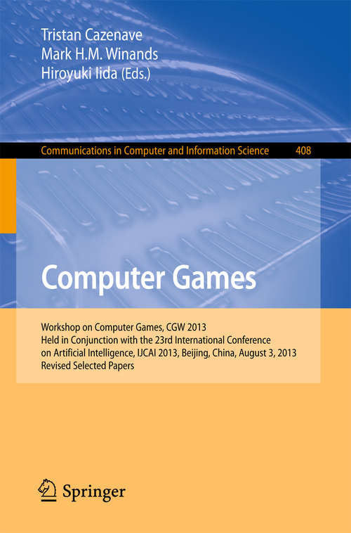 Computer Games: Workshop on Computer Games, CGW 2013, Held in Conjunction with the 23rd International Conference on Artificial Intelligence, IJCAI 2013, Beijing, China, August 3, 2013, Revised Selected Papers (Communications in Computer and Information Science #408)