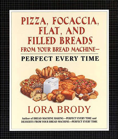 Book cover of Pizza, Focaccia, Flat and Filled Breads For Your Bread Machine: Perfect Every Time