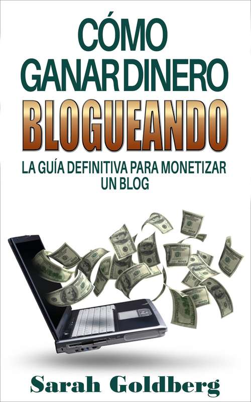 Book cover of Cómo ganar dinero blogueando: La guía definitiva para monetizar un blog