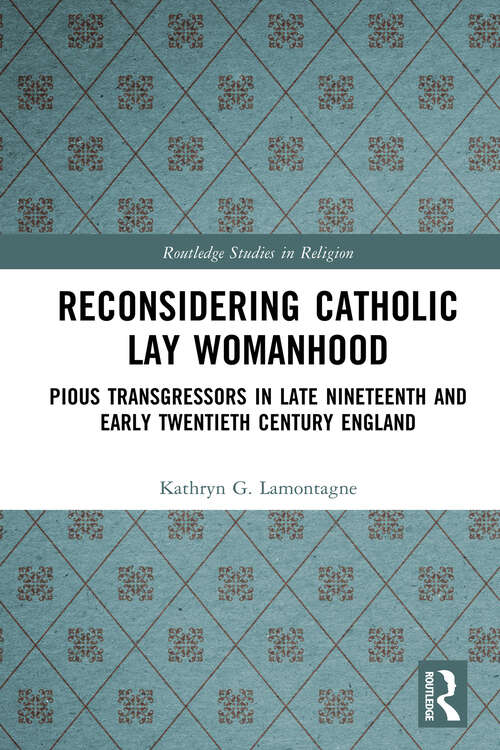 Book cover of Reconsidering Catholic Lay Womanhood: Pious Transgressors in Late Nineteenth and Early Twentieth Century England (Routledge Studies in Religion)