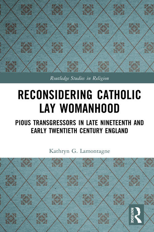 Book cover of Reconsidering Catholic Lay Womanhood: Pious Transgressors in Late Nineteenth and Early Twentieth Century England (Routledge Studies in Religion)