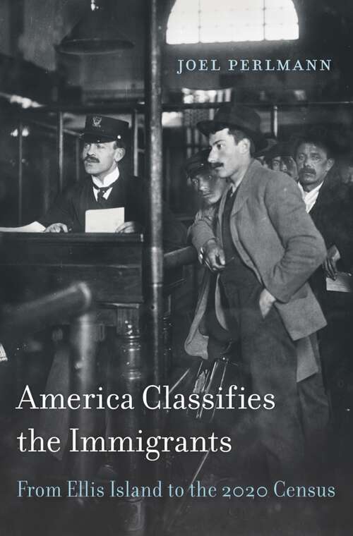 Book cover of America Classifies the Immigrants: From Ellis Island to the 2020 Census