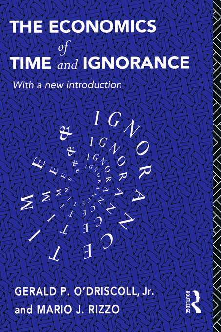 The Economics of Time and Ignorance: With a New Introduction (Routledge Foundations of the Market Economy)