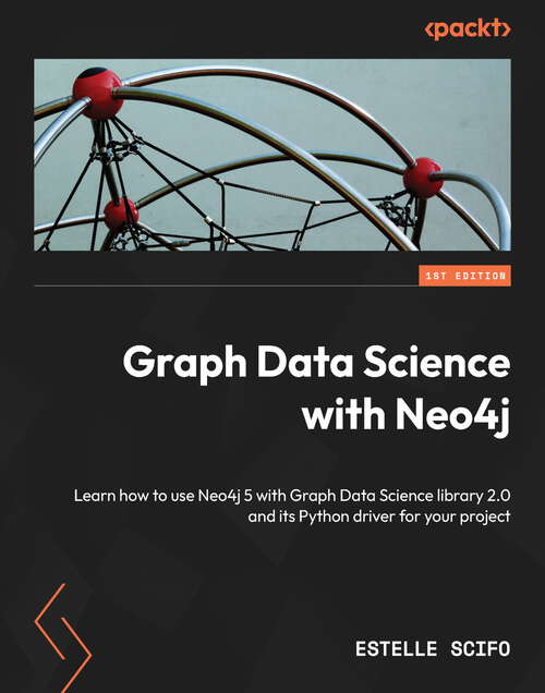 Book cover of Graph Data Science with Neo4j: Learn how to use Neo4j 5 with Graph Data Science library 2.0 and its Python driver for your project