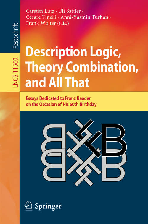 Description Logic, Theory Combination, and All That: Essays Dedicated to Franz Baader on the Occasion of His 60th Birthday (Lecture Notes in Computer Science #11560)