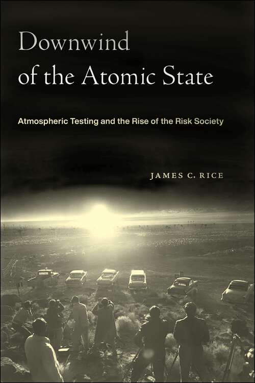 Book cover of Downwind of the Atomic State: Atmospheric Testing and the Rise of the Risk Society