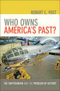 Who Owns America's Past?: The Smithsonian and the Problem of History