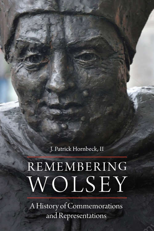 Remembering Wolsey: A History of Commemorations and Representations