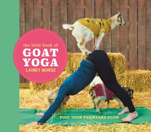 Book cover of The Little Book of Goat Yoga: Find Your Farmyard Flow