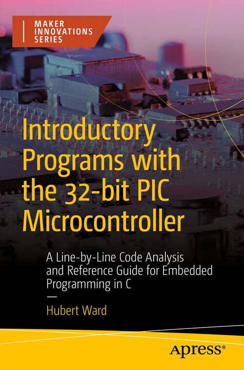 Book cover of Introductory Programs with the 32-bit PIC Microcontroller: A Line-by-Line Code Analysis and Reference Guide for Embedded Programming in C (1st ed.)