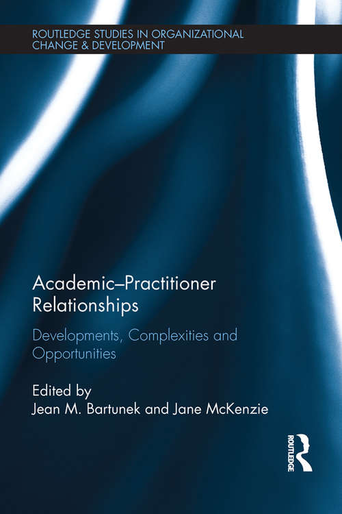 Academic-Practitioner Relationships: Developments, Complexities and Opportunities (Routledge Studies in Organizational Change & Development)