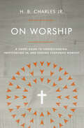 On Worship: A Short Guide to Understanding, Participating in, and Leading Corporate Worship