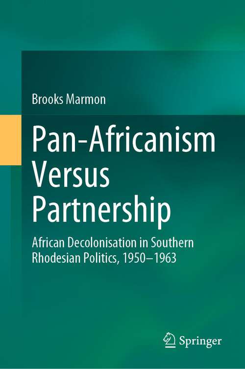 Book cover of Pan-Africanism Versus Partnership: African Decolonisation in Southern Rhodesian Politics, 1950-1963 (1st ed. 2023)