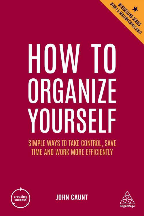 How to Organize Yourself: Simple Ways to Take Control, Save Time and Work More Efficiently (Creating Success #10)