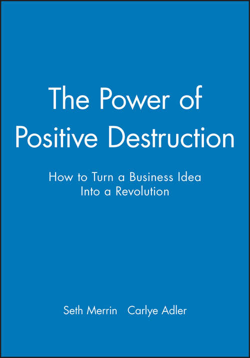 The Power of Positive Destruction: How to Turn a Business Idea Into a Revolution