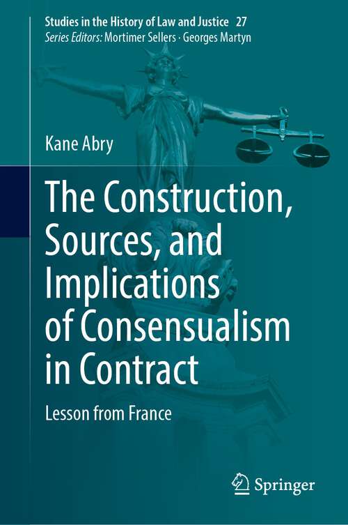 Book cover of The Construction, Sources, and Implications of Consensualism in Contract: Lesson from France (1st ed. 2023) (Studies in the History of Law and Justice #27)