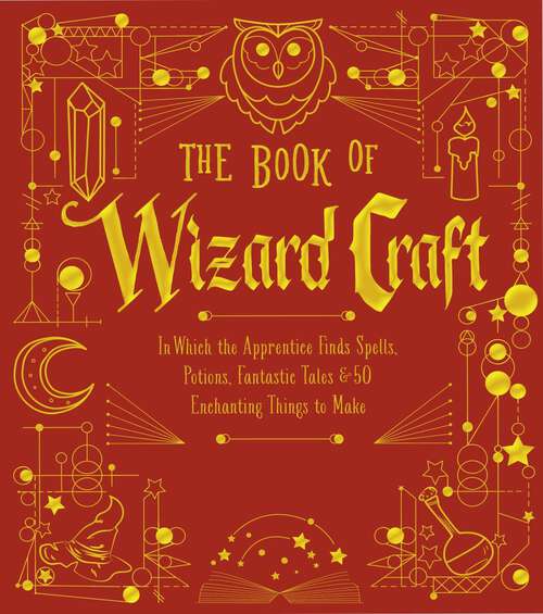 Book cover of The Book of Wizard Craft: In Which the Apprentice Finds Spells, Potions, Fantastic Tales & 50 Enchanting Things to Make (The Books of Wizard Craft #1)