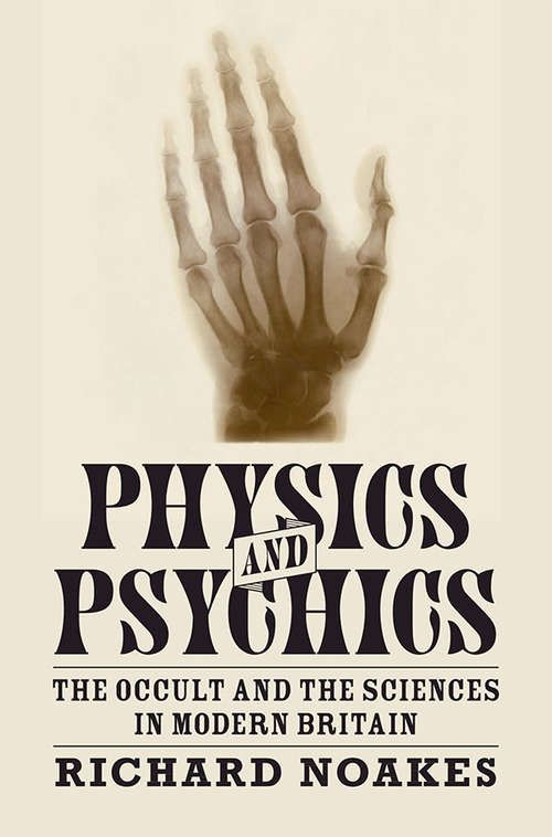 Physics and Psychics: The Occult and the Sciences in Modern Britain (Science in History)