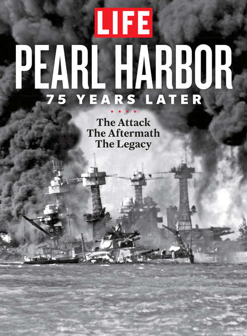 LIFE Pearl Harbor: 75 Years Later: The Attach - The Aftermath - The Legacy