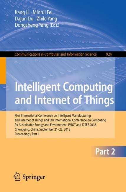 Intelligent Computing and Internet of Things: First International Conference On Intelligent Manufacturing And Internet Of Things And 5th International Conference On Computing For Sustainable Energy And Environment, Imiot And Icsee 2018, Chongqing, China, September 21-23, 2018, Proceedings, Part Ii (Communications In Computer And Information Science #924)