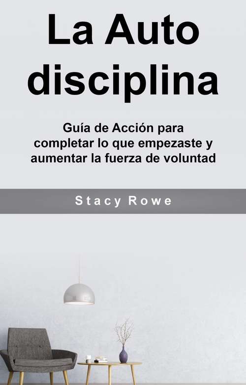 Book cover of La Auto disciplina: Guía de acción para completar lo que empezaste e incrementar la fuerza de voluntad y cambiar tu vida
