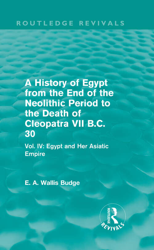 Book cover of A History of Egypt from the End of the Neolithic Period to the Death of Cleopatra VII B.C. 30: Vol. IV: Egypt and Her Asiatic Empire (Routledge Revivals)