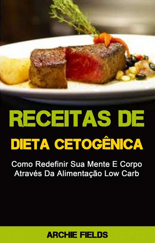 Book cover of Receitas De Dieta Cetogênica: Como Redefinir Sua Mente E Corpo Através Da Alimentação Low Carb