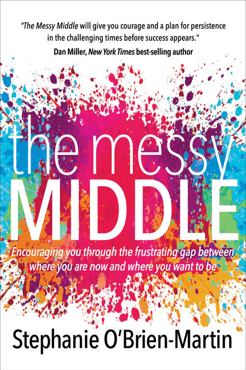 The Messy Middle: Encouraging You Through the Frustrating Gap Between Where You Are Now and Where You Want to Be