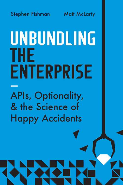 Book cover of Unbundling the Enterprise: APIs, Optionality, and the Science of Happy Accidents