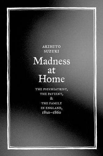 Book cover of Madness at Home: The Psychiatrist, the Patient, and the Family in England, 1820-1860