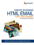 Create Stunning HTML Email That Just Works: Create HTML5 Emails That Look Great and Deliver!