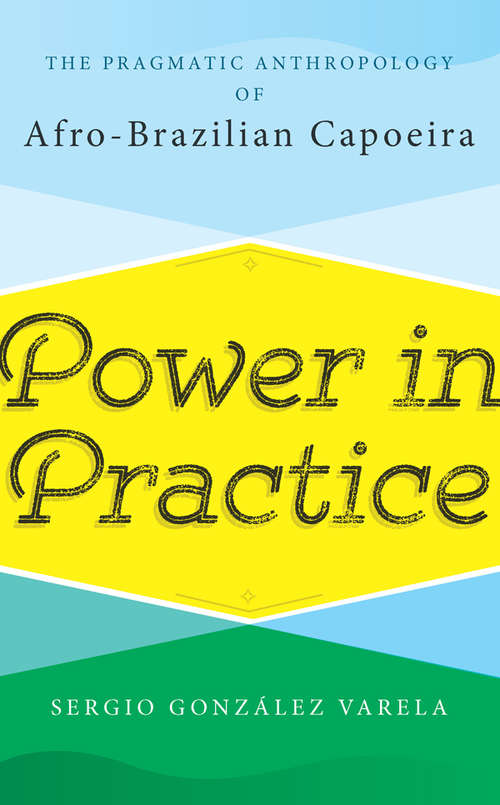 Book cover of Power in Practice: The Pragmatic Anthropology of Afro-Brazilian Capoeira