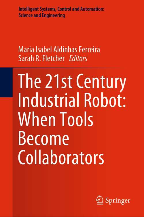 The 21st Century Industrial Robot: When Tools Become Collaborators (Intelligent Systems, Control and Automation: Science and Engineering #81)