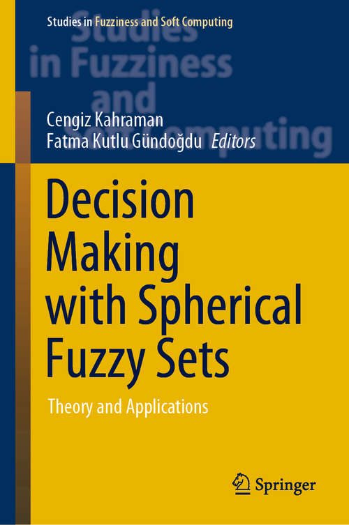 Decision Making with Spherical Fuzzy Sets: Theory and Applications (Studies in Fuzziness and Soft Computing #392)