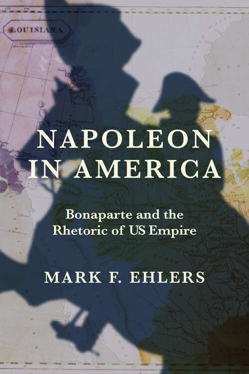 Book cover of Napoleon in America: Bonaparte and the Rhetoric of US Empire (The Revolutionary Age)