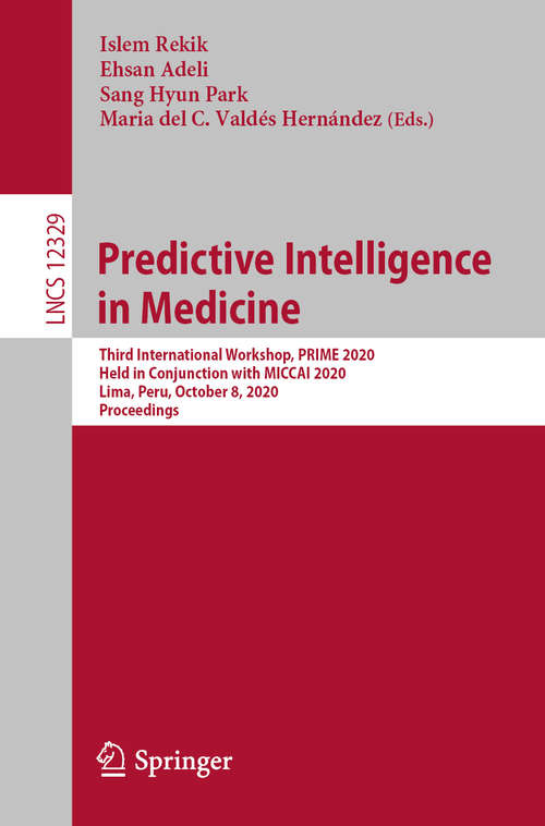 Predictive Intelligence in Medicine: Third International Workshop, PRIME 2020, Held in Conjunction with MICCAI 2020, Lima, Peru, October 8, 2020, Proceedings (Lecture Notes in Computer Science #12329)