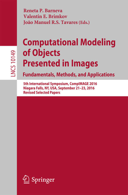 Computational Modeling of Objects Presented in Images. Fundamentals, Methods, and Applications: 5th International Symposium, CompIMAGE 2016, Niagara Falls, NY, USA, September 21-23, 2016, Revised Selected Papers (Lecture Notes in Computer Science #10149)