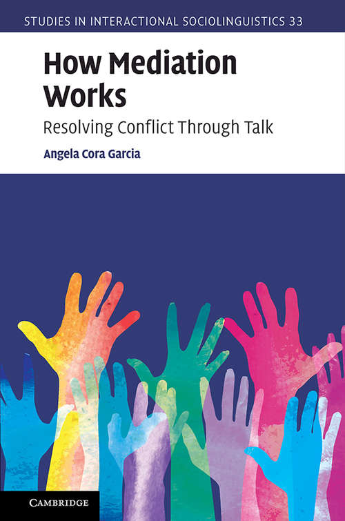 How Mediation Works: Resolving Conflict Through Talk (Studies in Interactional Sociolinguistics #34)